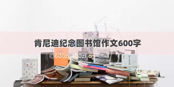 肯尼迪纪念图书馆作文600字