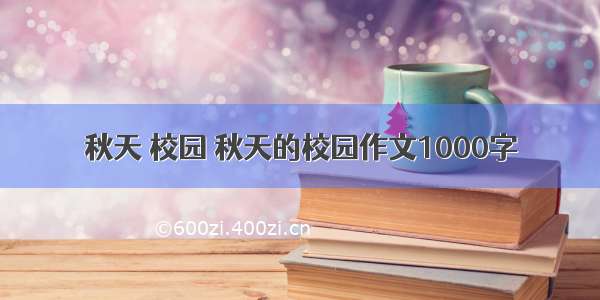 秋天 校园 秋天的校园作文1000字