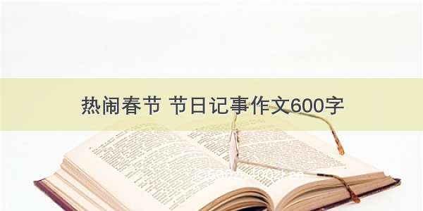 热闹春节 节日记事作文600字