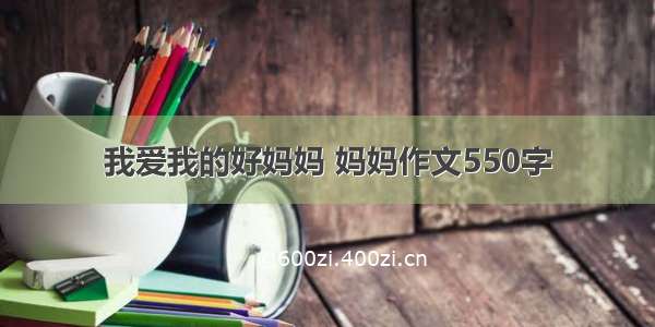 我爱我的好妈妈 妈妈作文550字