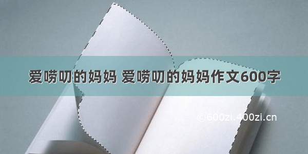 爱唠叨的妈妈 爱唠叨的妈妈作文600字