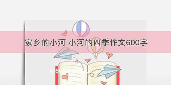 家乡的小河 小河的四季作文600字