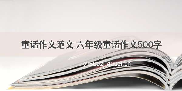 童话作文范文 六年级童话作文500字