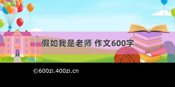 假如我是老师 作文600字