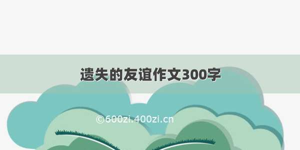 遗失的友谊作文300字