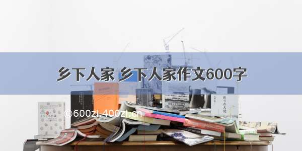 乡下人家 乡下人家作文600字