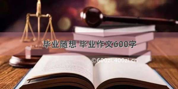 毕业随想 毕业作文600字