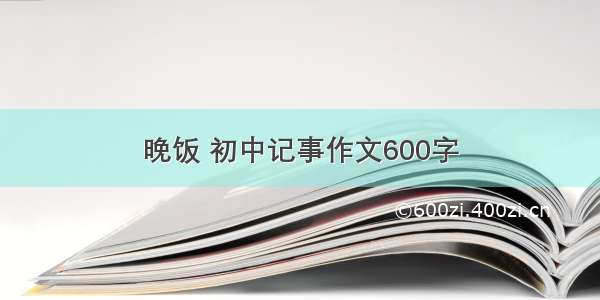 晚饭 初中记事作文600字