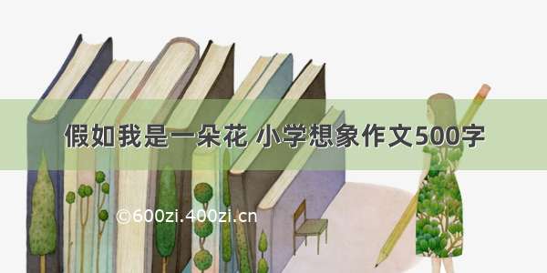 假如我是一朵花 小学想象作文500字