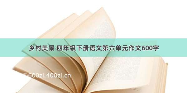 乡村美景 四年级下册语文第六单元作文600字