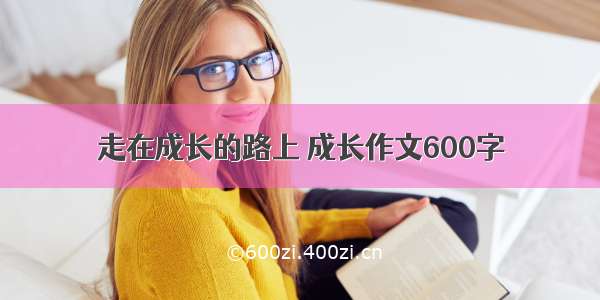 走在成长的路上 成长作文600字