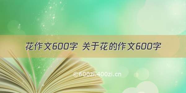 花作文600字 关于花的作文600字