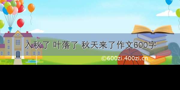 入秋了 叶落了 秋天来了作文600字