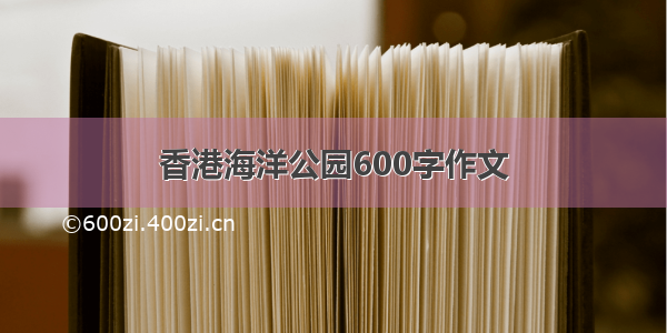 香港海洋公园600字作文