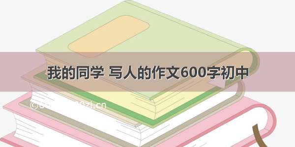 我的同学 写人的作文600字初中