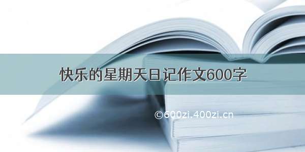 快乐的星期天日记作文600字