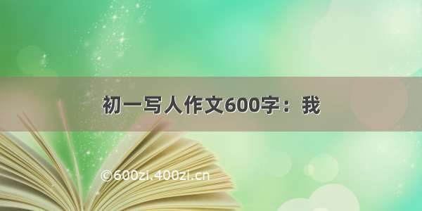 初一写人作文600字：我