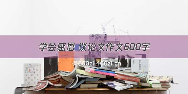 学会感恩 议论文作文600字