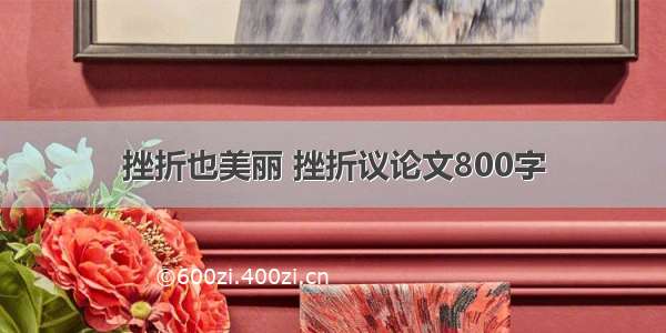 挫折也美丽 挫折议论文800字