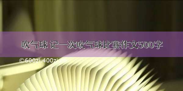 吹气球 记一次吹气球比赛作文500字