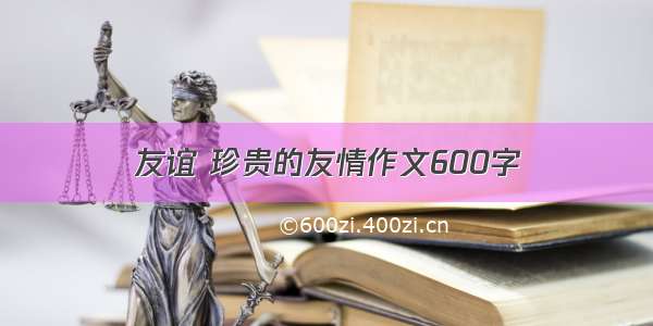 友谊 珍贵的友情作文600字