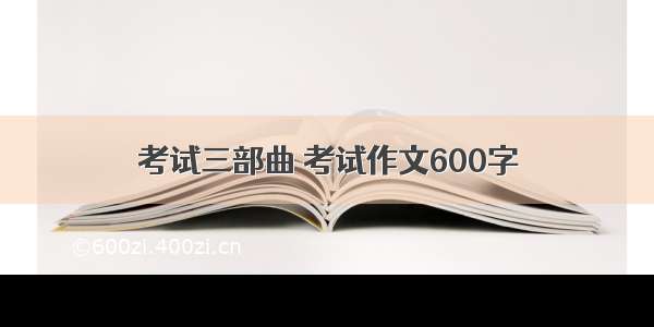 考试三部曲 考试作文600字