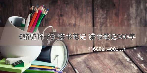 《骆驼祥子》读书笔记 读书笔记900字