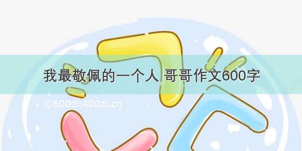 我最敬佩的一个人 哥哥作文600字