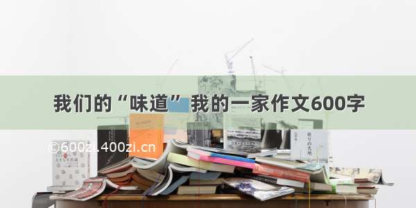 我们的“味道” 我的一家作文600字