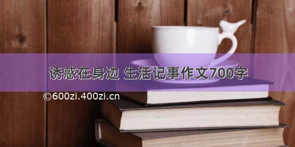 诱惑在身边 生活记事作文700字