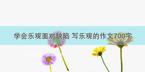 学会乐观面对缺陷 写乐观的作文700字