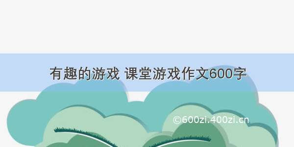 有趣的游戏 课堂游戏作文600字