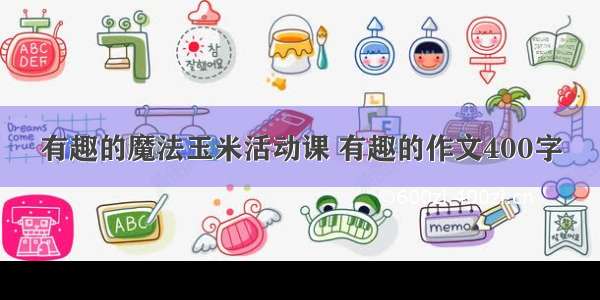 有趣的魔法玉米活动课 有趣的作文400字