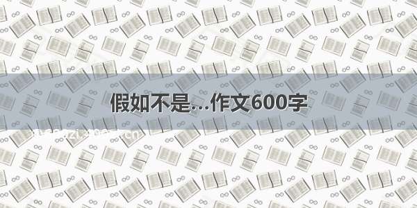 假如不是…作文600字