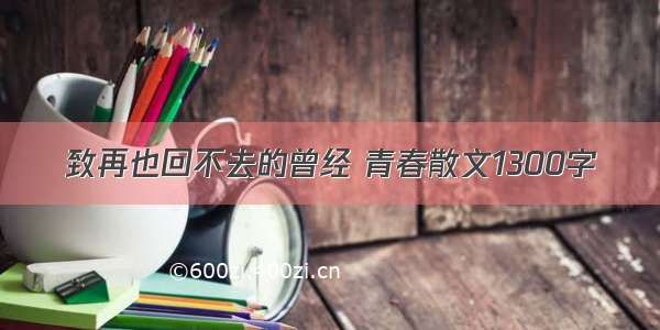 致再也回不去的曾经 青春散文1300字