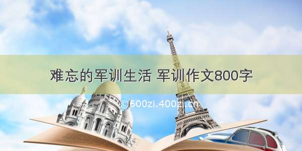 难忘的军训生活 军训作文800字