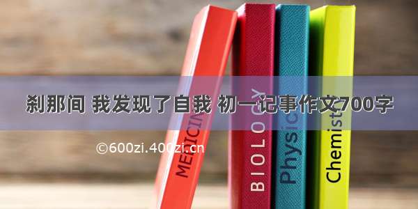 刹那间 我发现了自我 初一记事作文700字