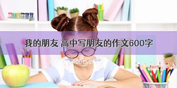 我的朋友 高中写朋友的作文600字