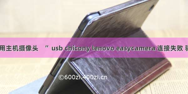 虚拟机使用主机摄像头    ” usb chicony lenovo easycamera 连接失败 驱动错误“