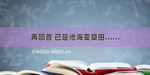 再回首 已是沧海变桑田……