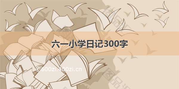 六一小学日记300字