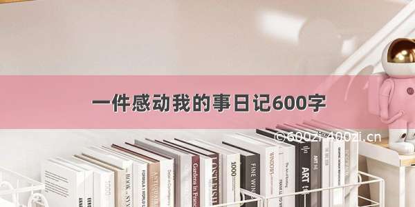 一件感动我的事日记600字