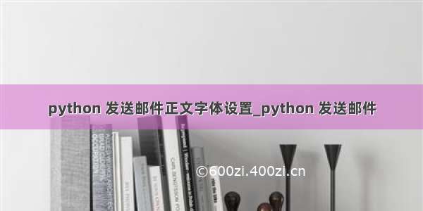 python 发送邮件正文字体设置_python 发送邮件