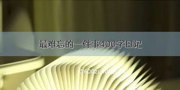 最难忘的一件事400字日记