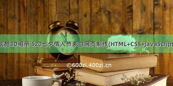 炫酷3D相册 520七夕情人节表白网页制作(HTML+CSS+JavaScript)