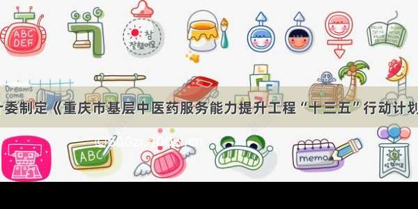 重庆市卫计委制定《重庆市基层中医药服务能力提升工程“十三五”行动计划实施方案》