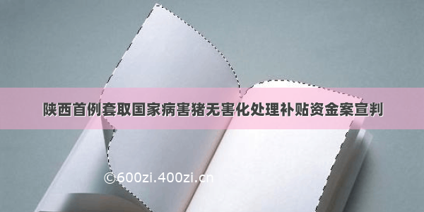 陕西首例套取国家病害猪无害化处理补贴资金案宣判