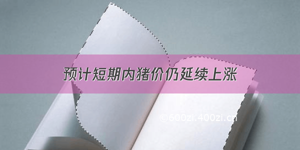 预计短期内猪价仍延续上涨