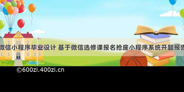 微信小程序毕业设计 基于微信选修课报名抢座小程序系统开题报告