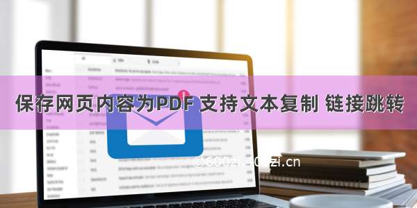 保存网页内容为PDF 支持文本复制 链接跳转